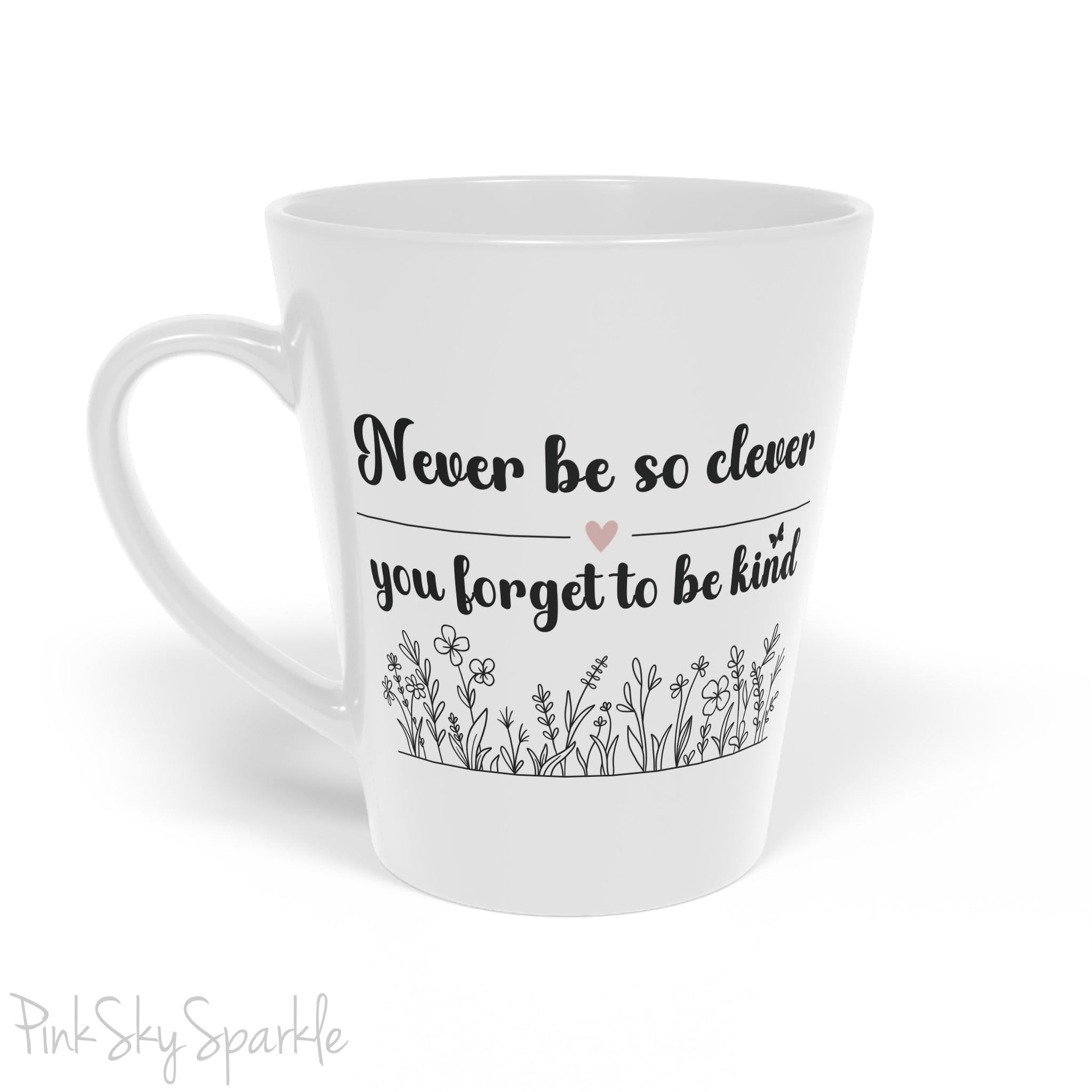 Never Be So Clever, You Forget to Be Kind Latte Mug