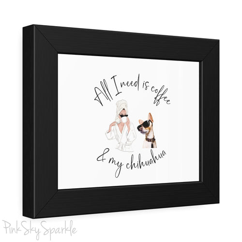 "All I need is coffee and my chihuahua" Framed Poster