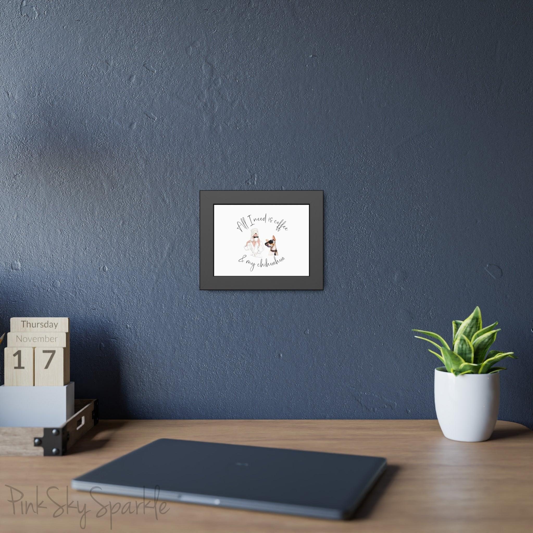 "All I need is coffee and my chihuahua" Framed Poster
