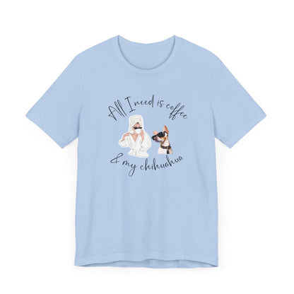 "All I need is coffee and my chihuahua" T-shirt