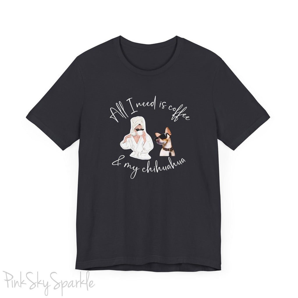 "All I need is coffee and my chihuahua" T-shirt. Featuring a graphic of a woman wearing a robe and hair towel, wearing black sunglasses drinking a coffee next to a chihuahua wearing black sunglasses.