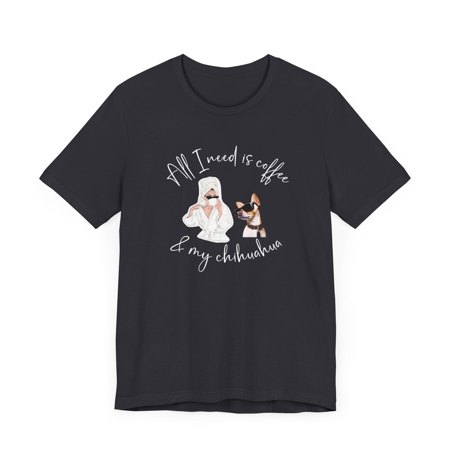 "All I need is coffee and my chihuahua" T-shirt