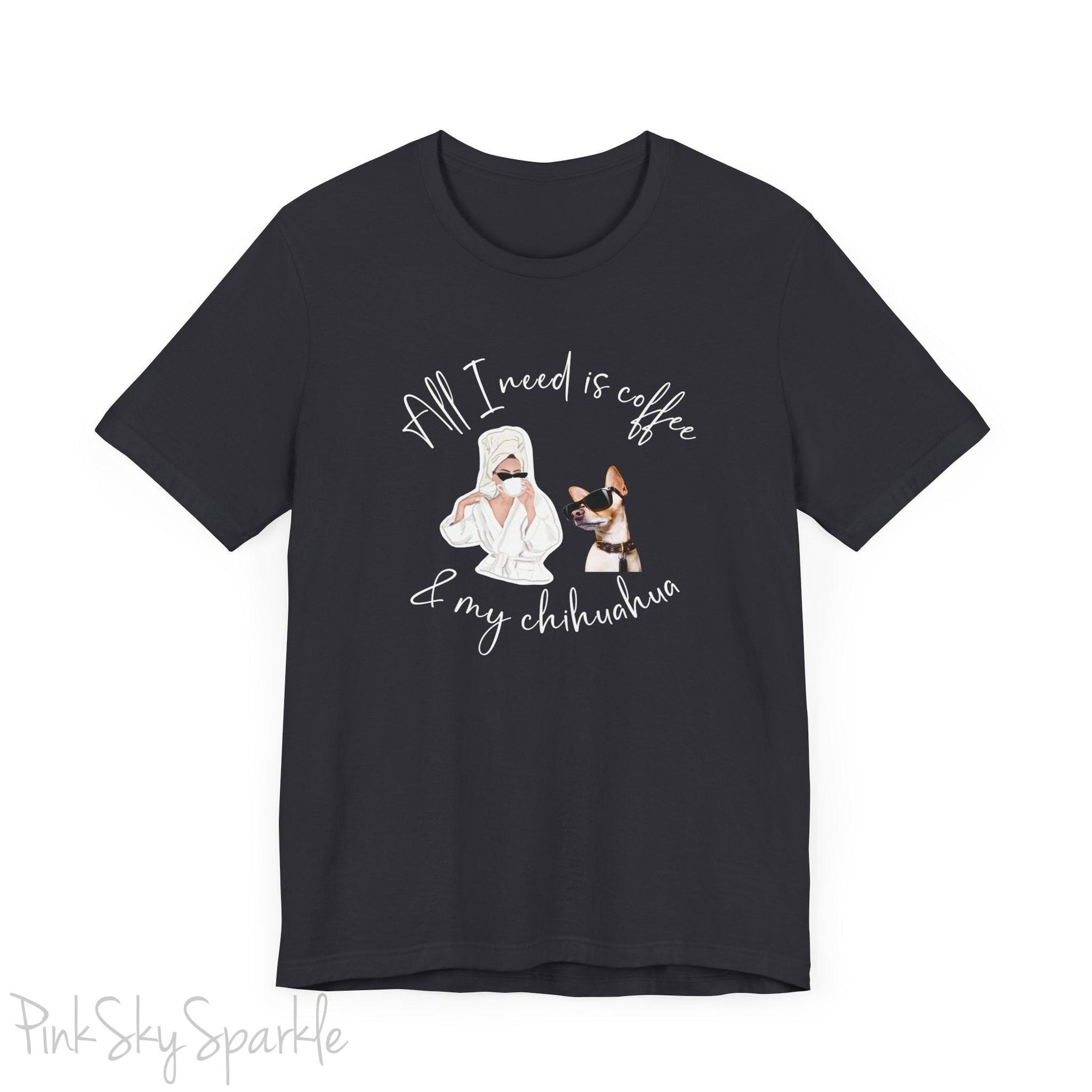 "All I need is coffee and my chihuahua" T-shirt. Featuring a graphic of a woman wearing a robe and hair towel, wearing black sunglasses drinking a coffee next to a chihuahua wearing black sunglasses.