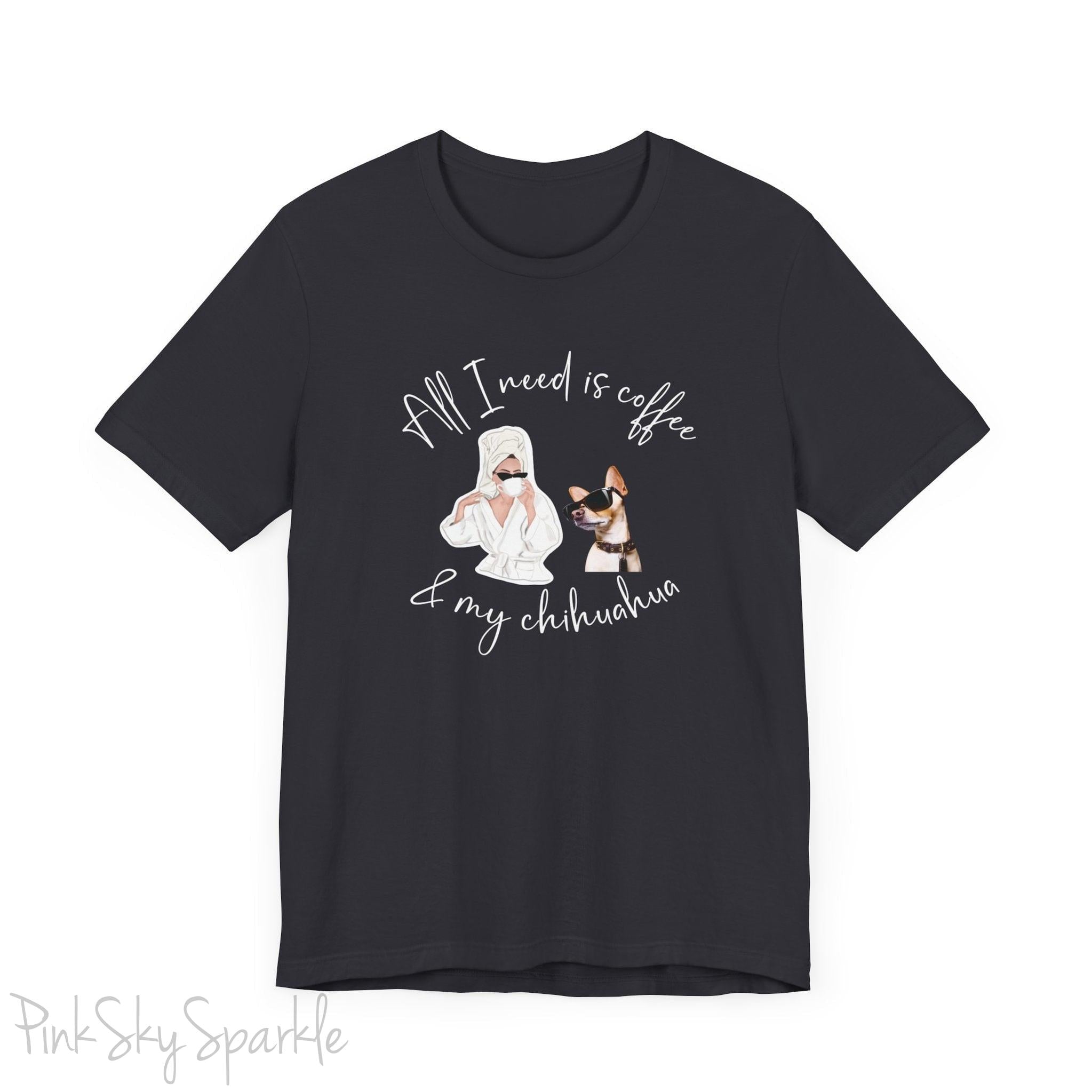 "All I need is coffee and my chihuahua" T-shirt. Featuring a graphic of a woman wearing a robe and hair towel, wearing black sunglasses drinking a coffee next to a chihuahua wearing black sunglasses.