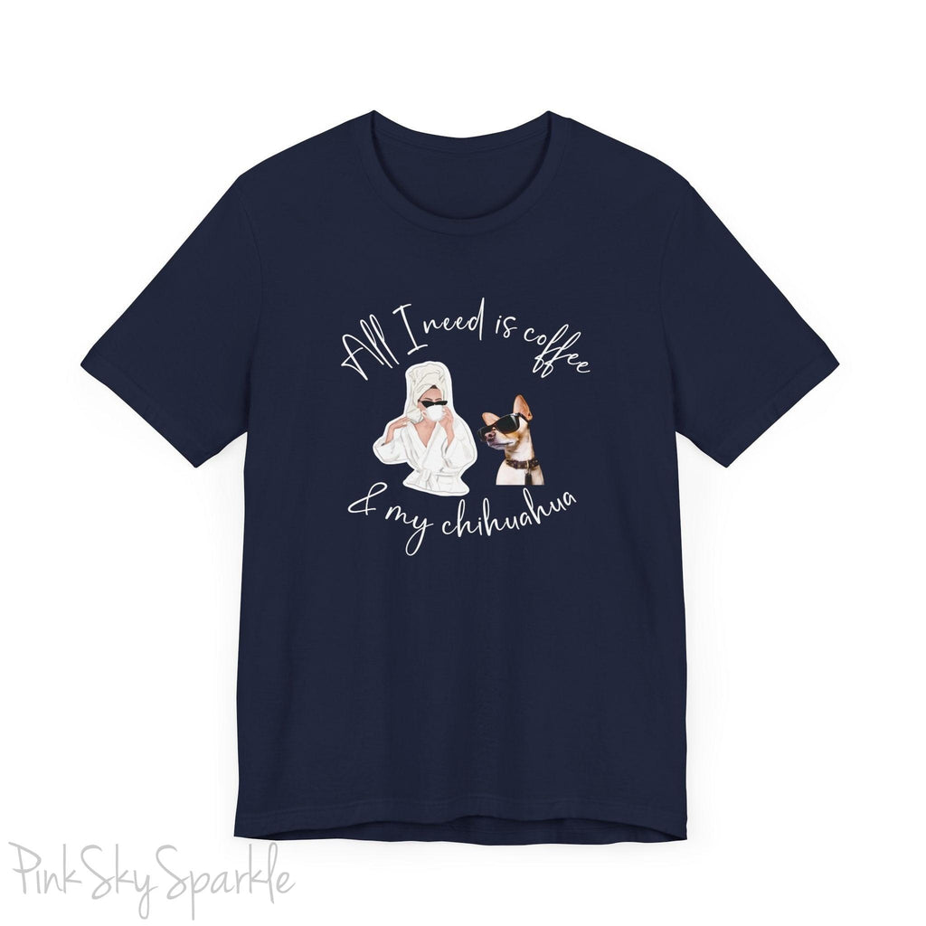 "All I need is coffee and my chihuahua" T-shirt. Featuring a graphic of a woman wearing a robe and hair towel, wearing black sunglasses drinking a coffee next to a chihuahua wearing black sunglasses.