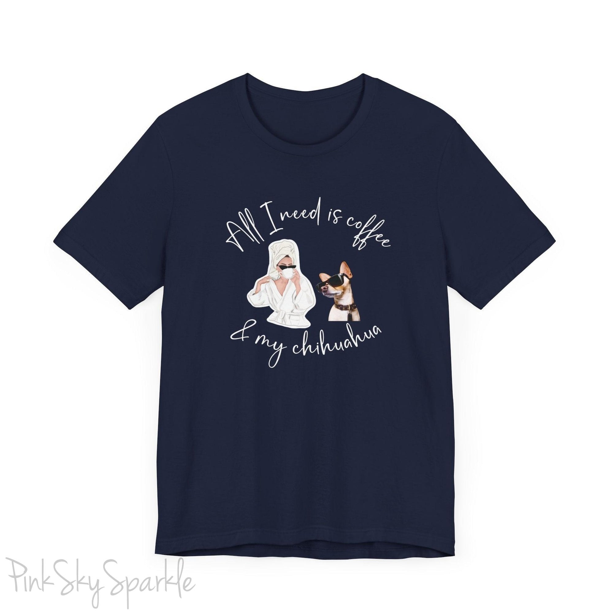 "All I need is coffee and my chihuahua" T-shirt. Featuring a graphic of a woman wearing a robe and hair towel, wearing black sunglasses drinking a coffee next to a chihuahua wearing black sunglasses.