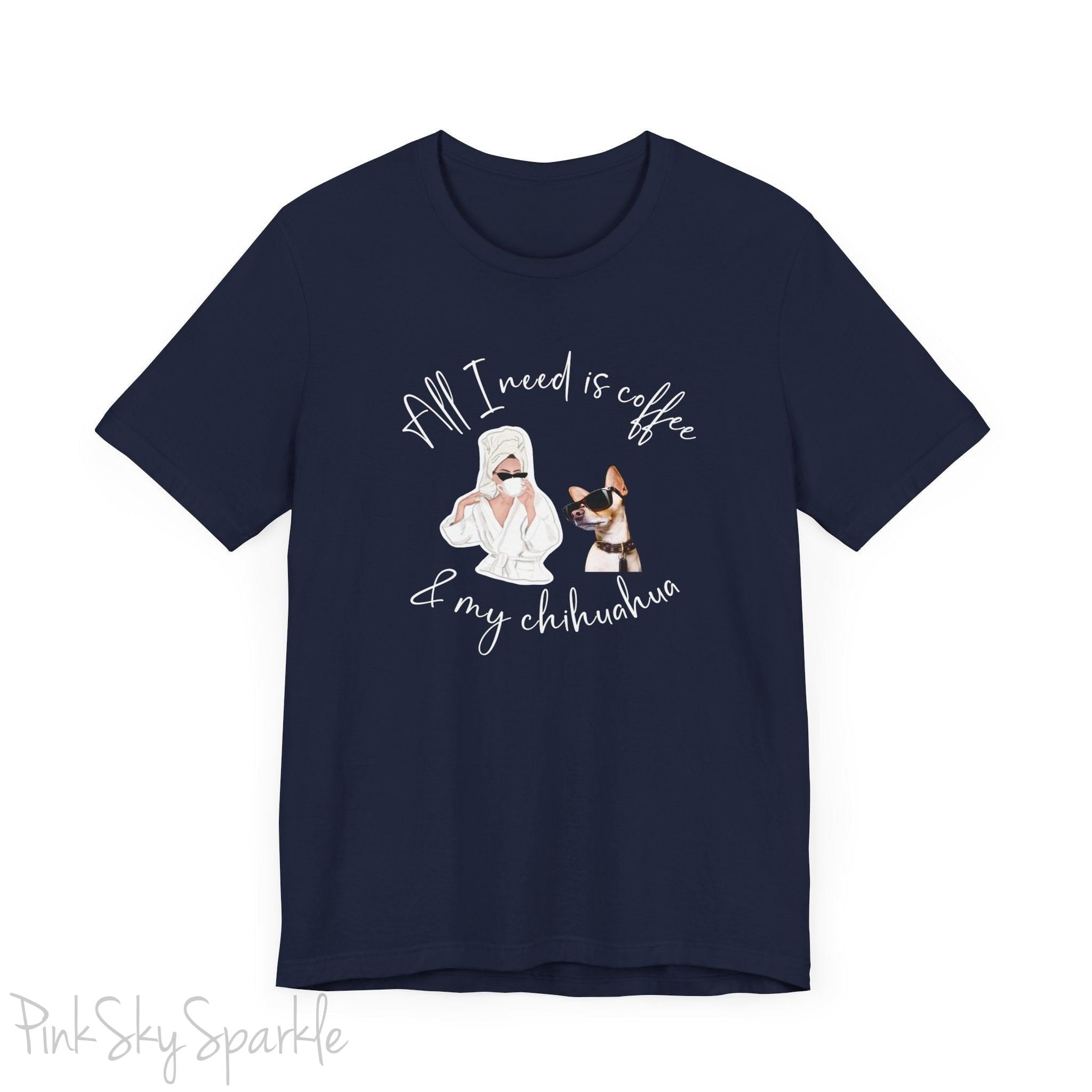 "All I need is coffee and my chihuahua" T-shirt. Featuring a graphic of a woman wearing a robe and hair towel, wearing black sunglasses drinking a coffee next to a chihuahua wearing black sunglasses.