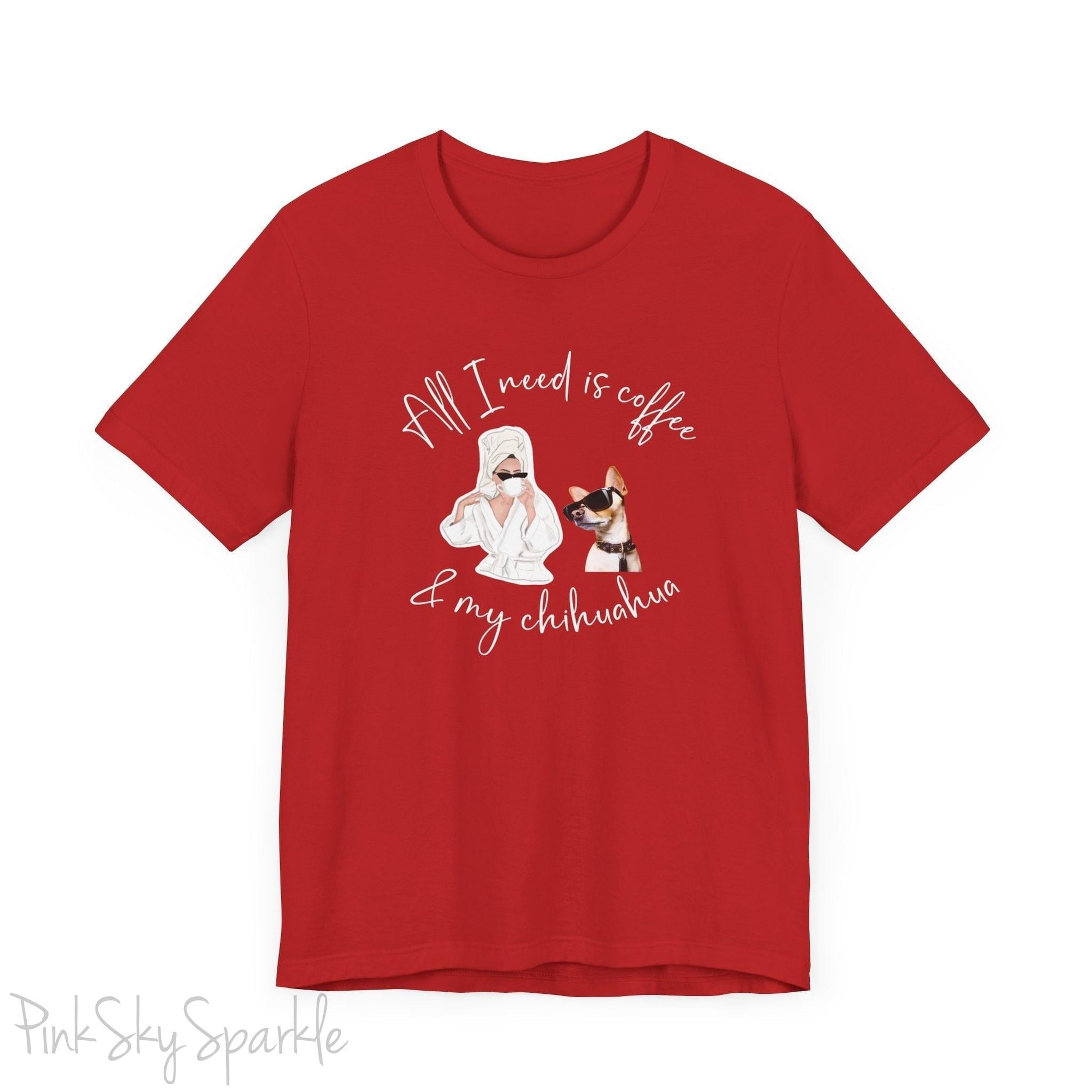 "All I need is coffee and my chihuahua" T-shirt. Featuring a graphic of a woman wearing a robe and hair towel, wearing black sunglasses drinking a coffee next to a chihuahua wearing black sunglasses.