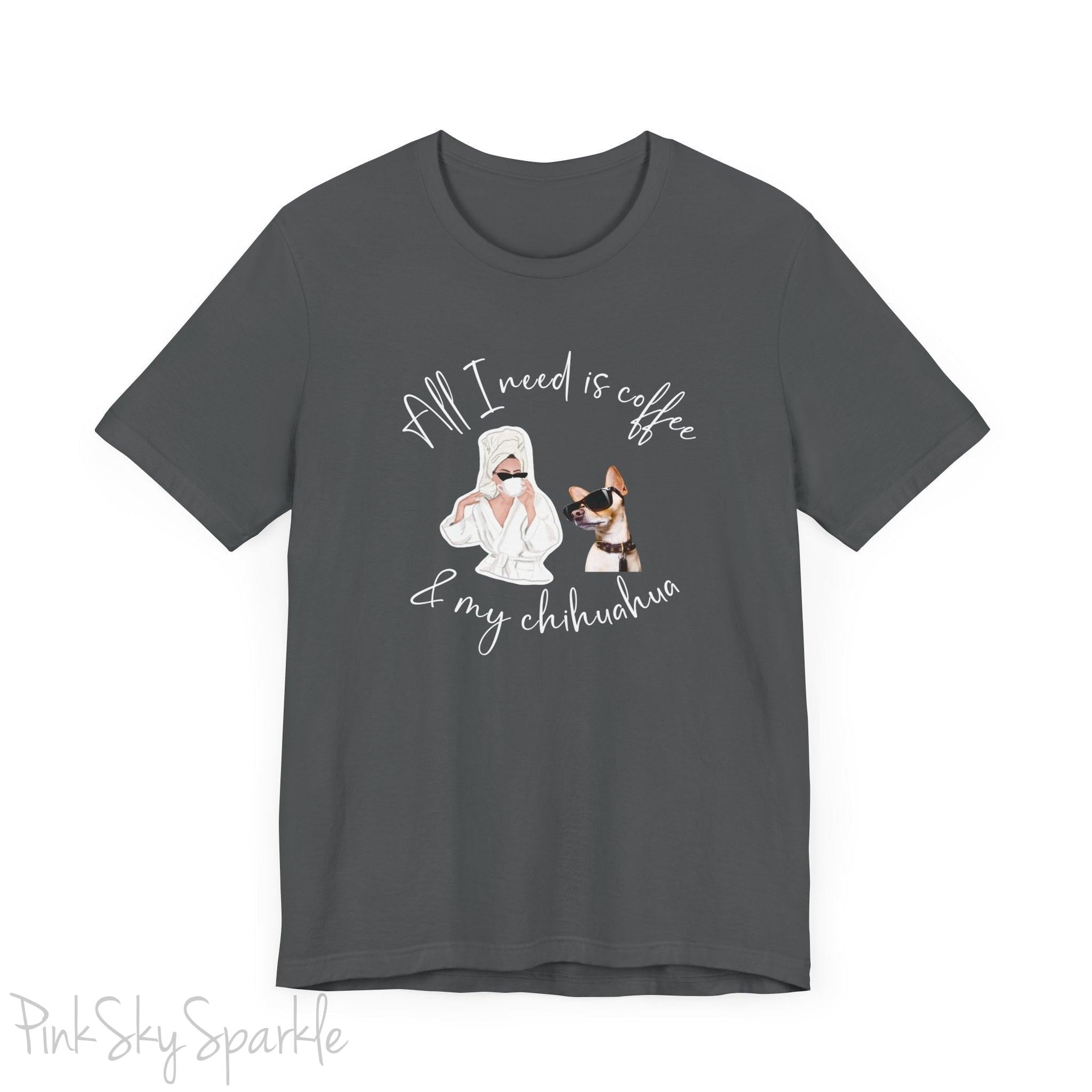 "All I need is coffee and my chihuahua" T-shirt. Featuring a graphic of a woman wearing a robe and hair towel, wearing black sunglasses drinking a coffee next to a chihuahua wearing black sunglasses.