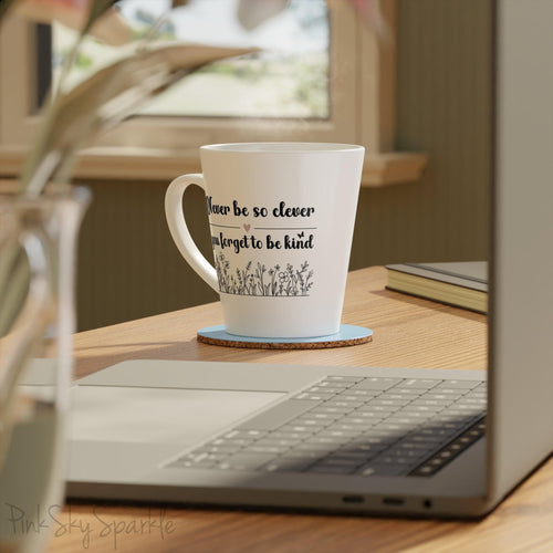 Never Be So Clever, You Forget to Be Kind Latte Mug